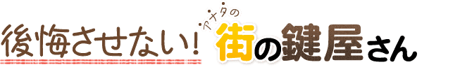 後悔させない!アナタの街の鍵屋さん